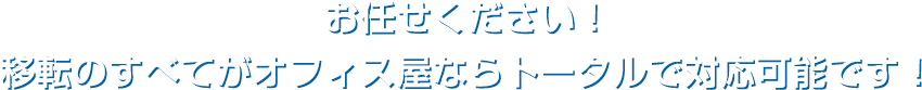 お任せください！移転のすべてがオフィス屋ならトータルで対応可能です！