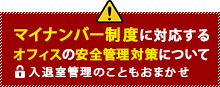 マイナンバー制度に対応するオフィスの安全管理対策について