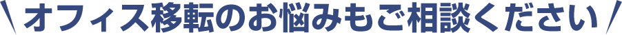 オフィス移転のお悩みもご相談ください